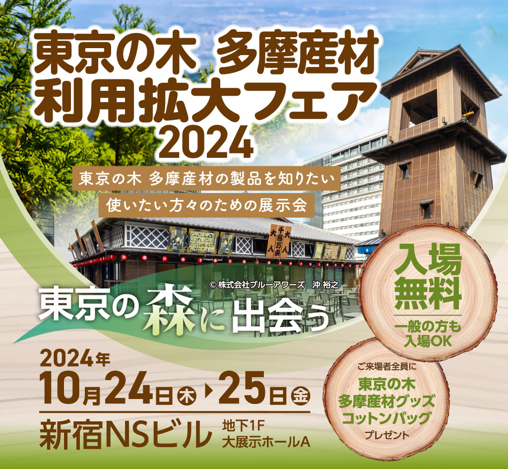 東京の木 多摩産材利用拡大フェア 2024 東京の木 多摩産材の製品を知りたい、使いたい方々のための展示会 2024年10月24日から2024年10月25日の2日間、新宿NSビル 地下1F 大展示ホールAにて開催