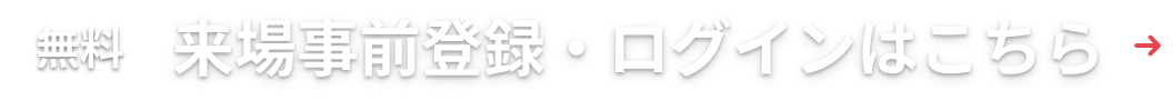 来場事前登録・ログインはこちら